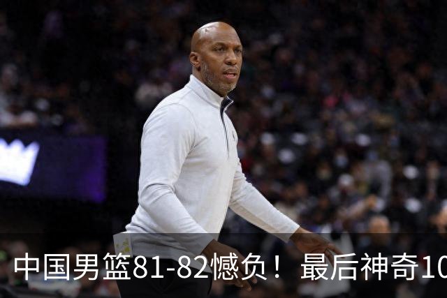 中国男篮81-82憾负！最后神奇10秒钟，郭士强给年轻后卫交学费